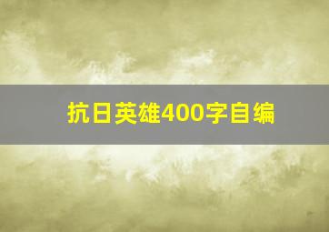 抗日英雄400字自编