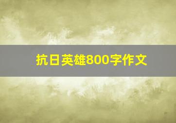 抗日英雄800字作文