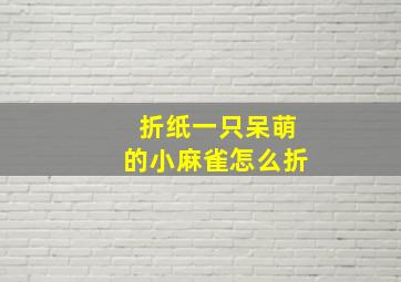 折纸一只呆萌的小麻雀怎么折