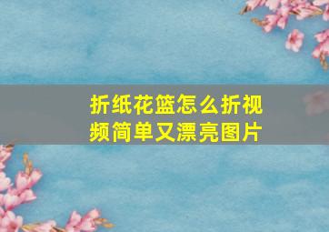 折纸花篮怎么折视频简单又漂亮图片