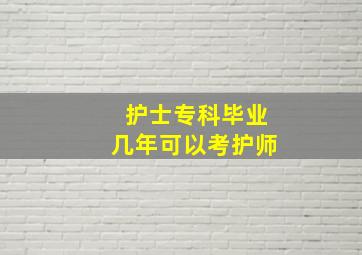 护士专科毕业几年可以考护师