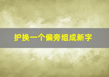 护换一个偏旁组成新字