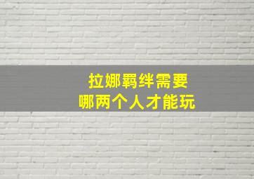 拉娜羁绊需要哪两个人才能玩