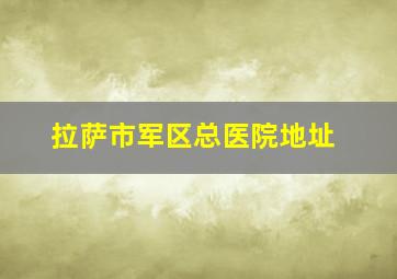 拉萨市军区总医院地址