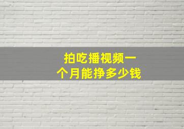 拍吃播视频一个月能挣多少钱