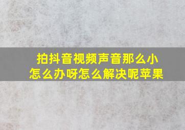 拍抖音视频声音那么小怎么办呀怎么解决呢苹果