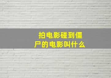 拍电影碰到僵尸的电影叫什么