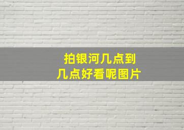 拍银河几点到几点好看呢图片