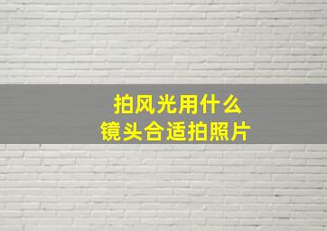 拍风光用什么镜头合适拍照片