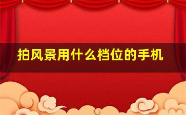 拍风景用什么档位的手机