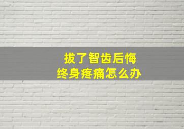 拔了智齿后悔终身疼痛怎么办