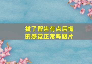 拔了智齿有点后悔的感觉正常吗图片