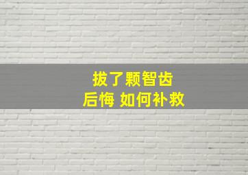 拔了颗智齿 后悔 如何补救