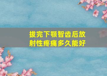 拔完下颚智齿后放射性疼痛多久能好