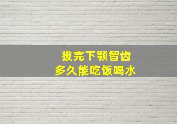 拔完下颚智齿多久能吃饭喝水