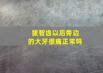 拔智齿以后旁边的大牙很痛正常吗