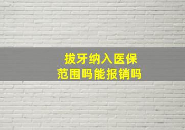 拔牙纳入医保范围吗能报销吗