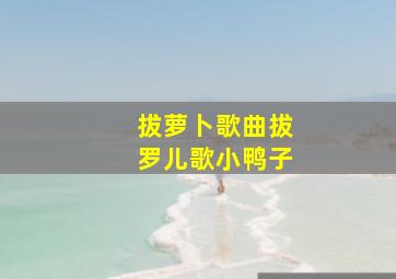 拔萝卜歌曲拔罗儿歌小鸭子