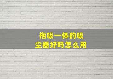 拖吸一体的吸尘器好吗怎么用