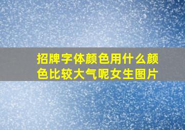 招牌字体颜色用什么颜色比较大气呢女生图片