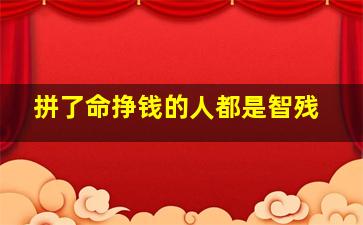 拼了命挣钱的人都是智残