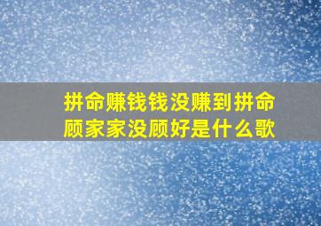 拼命赚钱钱没赚到拼命顾家家没顾好是什么歌