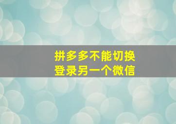 拼多多不能切换登录另一个微信