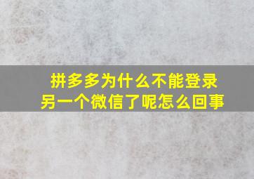 拼多多为什么不能登录另一个微信了呢怎么回事