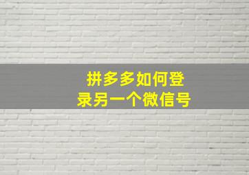 拼多多如何登录另一个微信号