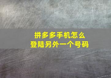 拼多多手机怎么登陆另外一个号码