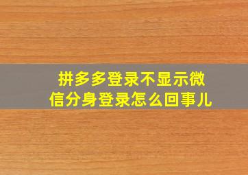 拼多多登录不显示微信分身登录怎么回事儿