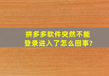 拼多多软件突然不能登录进入了怎么回事?