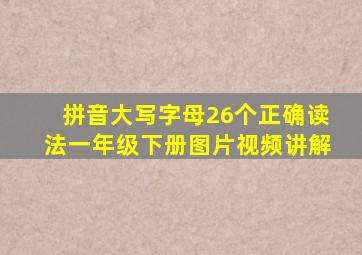 拼音大写字母26个正确读法一年级下册图片视频讲解