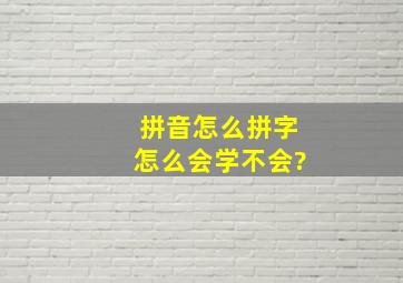 拼音怎么拼字怎么会学不会?