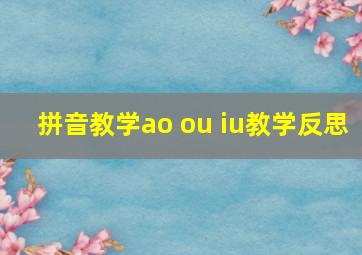 拼音教学ao ou iu教学反思