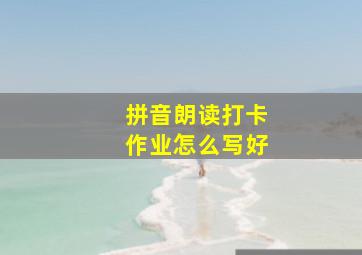 拼音朗读打卡作业怎么写好