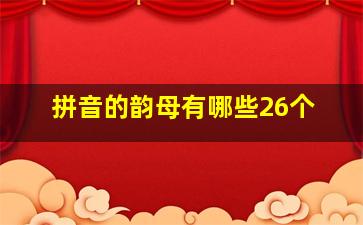 拼音的韵母有哪些26个