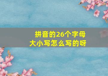 拼音的26个字母大小写怎么写的呀