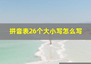 拼音表26个大小写怎么写