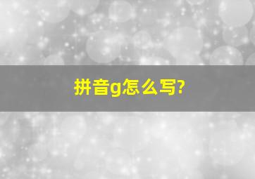 拼音g怎么写?