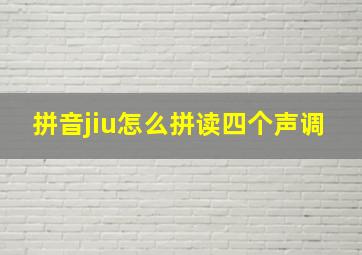 拼音jiu怎么拼读四个声调