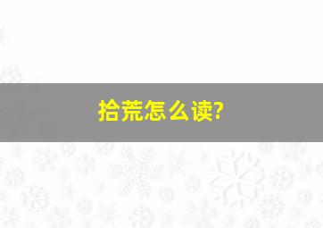 拾荒怎么读?