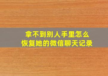 拿不到别人手里怎么恢复她的微信聊天记录