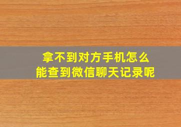 拿不到对方手机怎么能查到微信聊天记录呢