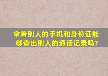 拿着别人的手机和身份证能够查出别人的通话记录吗?