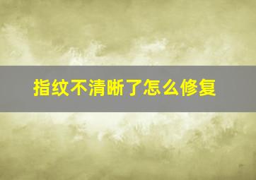 指纹不清晰了怎么修复