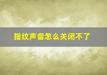 指纹声音怎么关闭不了