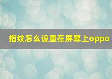 指纹怎么设置在屏幕上oppo