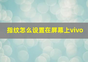 指纹怎么设置在屏幕上vivo