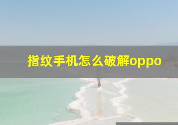 指纹手机怎么破解oppo